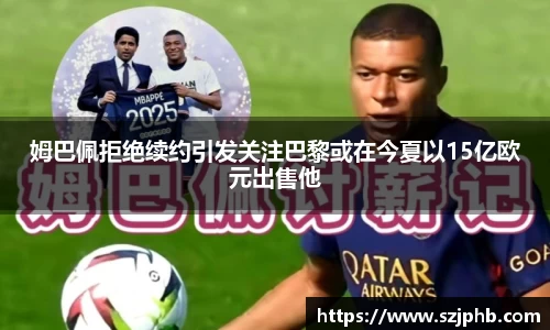 姆巴佩拒绝续约引发关注巴黎或在今夏以15亿欧元出售他