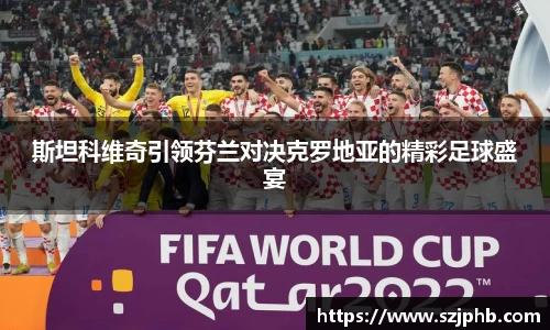 斯坦科维奇引领芬兰对决克罗地亚的精彩足球盛宴