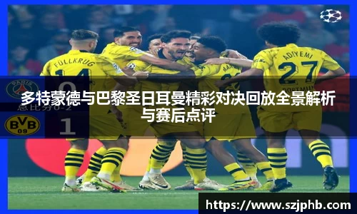多特蒙德与巴黎圣日耳曼精彩对决回放全景解析与赛后点评