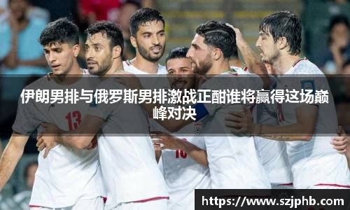 伊朗男排与俄罗斯男排激战正酣谁将赢得这场巅峰对决