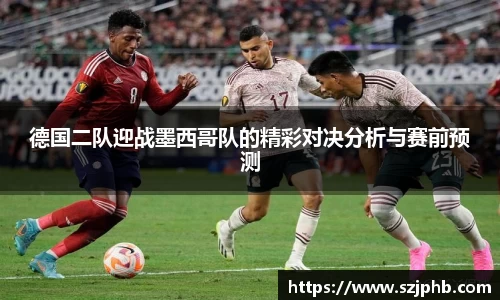德国二队迎战墨西哥队的精彩对决分析与赛前预测