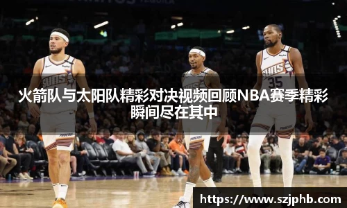 火箭队与太阳队精彩对决视频回顾NBA赛季精彩瞬间尽在其中