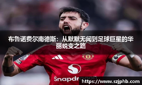 布鲁诺费尔南德斯：从默默无闻到足球巨星的华丽蜕变之路