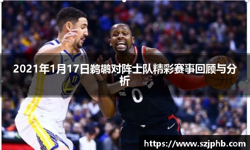 2021年1月17日鹈鹕对阵士队精彩赛事回顾与分析