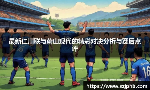 最新仁川联与蔚山现代的精彩对决分析与赛后点评